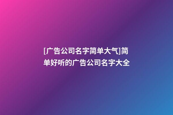 [广告公司名字简单大气]简单好听的广告公司名字大全-第1张-公司起名-玄机派